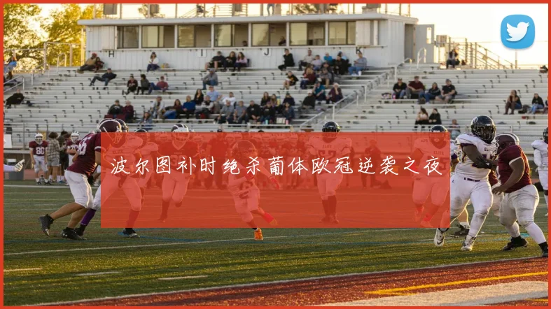 波尔图补时绝杀葡体欧冠逆袭之夜