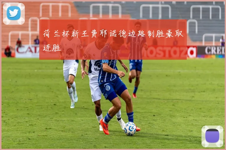 荷兰杯新王费耶诺德边路制胜豪取连胜