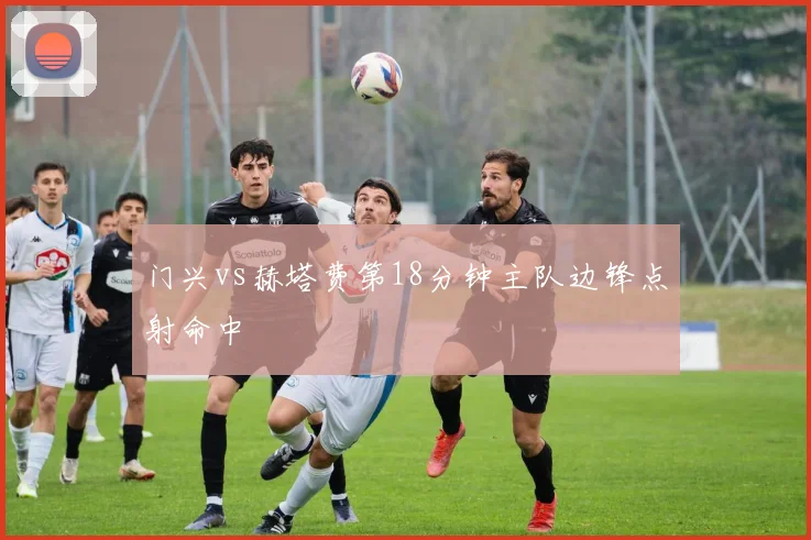 门兴vs赫塔费第18分钟主队边锋点射命中