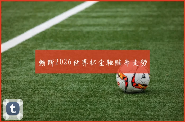赖斯2026世界杯金靴赔率走势