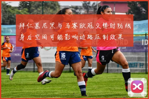 拜仁慕尼黑与马赛欧冠交锋时防线身后空间可能影响边路压制效果