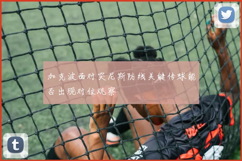加克波面对突尼斯防线关键传球能否出现对位观察