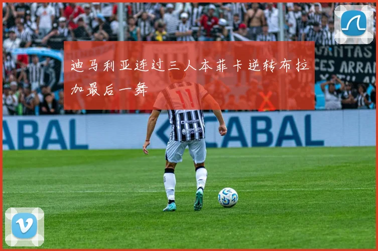 迪马利亚连过三人本菲卡逆转布拉加最后一舞