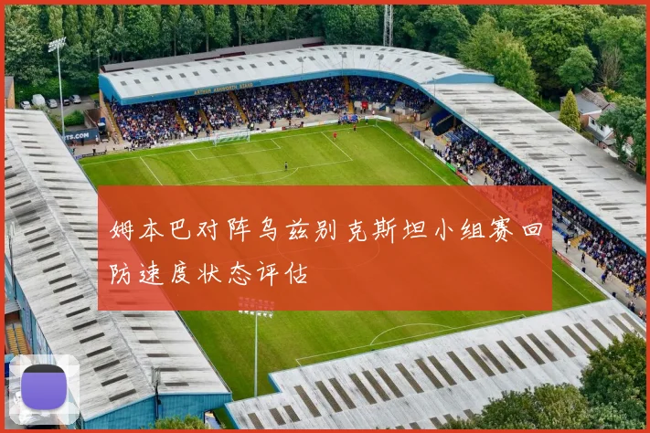 姆本巴对阵乌兹别克斯坦小组赛回防速度状态评估