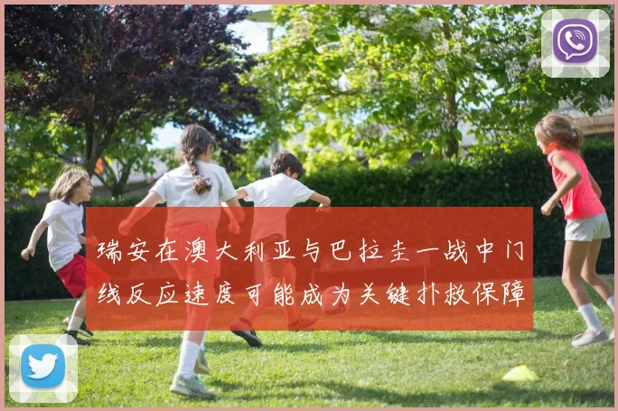 瑞安在澳大利亚与巴拉圭一战中门线反应速度可能成为关键扑救保障