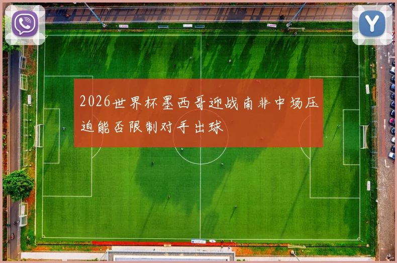 2026世界杯墨西哥迎战南非中场压迫能否限制对手出球
