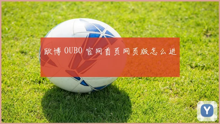 欧博 OUBO 官网首页网页版怎么进
