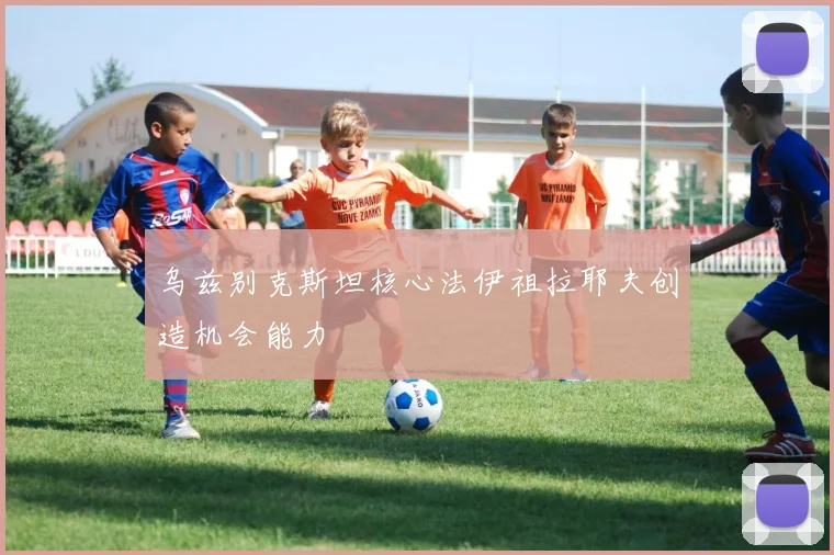 乌兹别克斯坦核心法伊祖拉耶夫创造机会能力