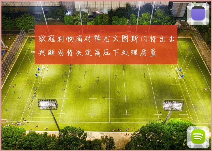 欧冠利物浦对阵尤文图斯门将出击判断或将决定高压下处理质量