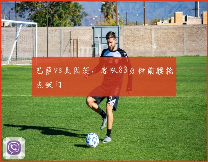 巴萨vs美因茨,客队83分钟前腰抢点破门