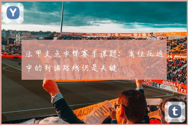 法甲支点中锋赛季课题：高位压迫中的封堵路线仍是关键