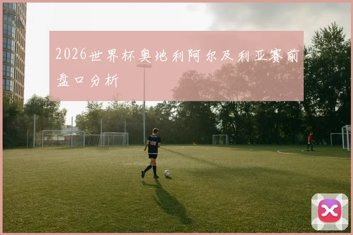 2026世界杯奥地利阿尔及利亚赛前盘口分析