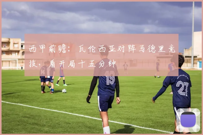 西甲前瞻：瓦伦西亚对阵马德里竞技，看开局十五分钟
