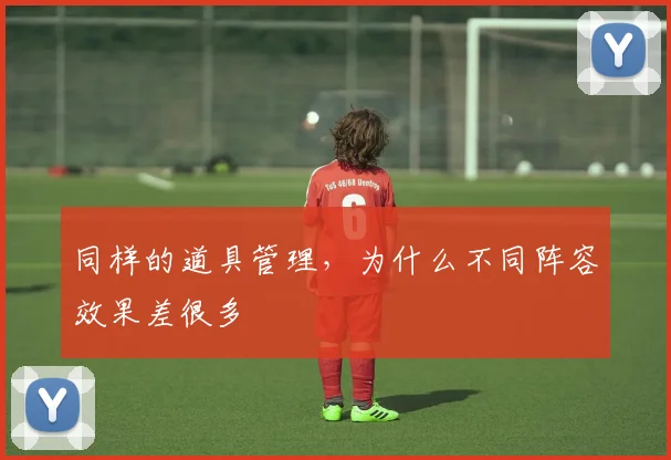 同样的道具管理,为什么不同阵容效果差很多