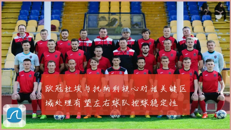 欧冠杜埃与托纳利核心对话关键区域处理有望左右球队控球稳定性